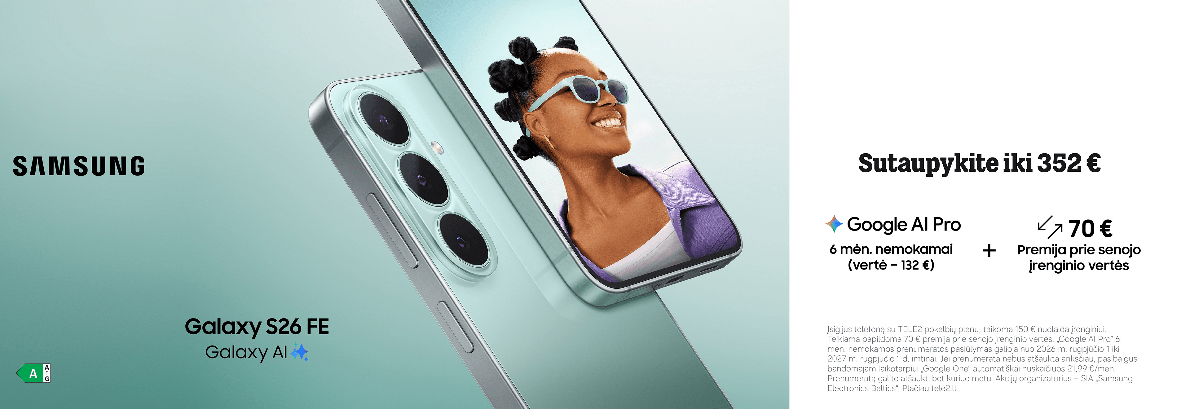 Galaxy S26 FE. Sutaupykite iki 352 €. Google Al Pro 6 mėn. nemokamai (vertė - 132 €) + 70€ Premija prie senojo įrenginio vertės