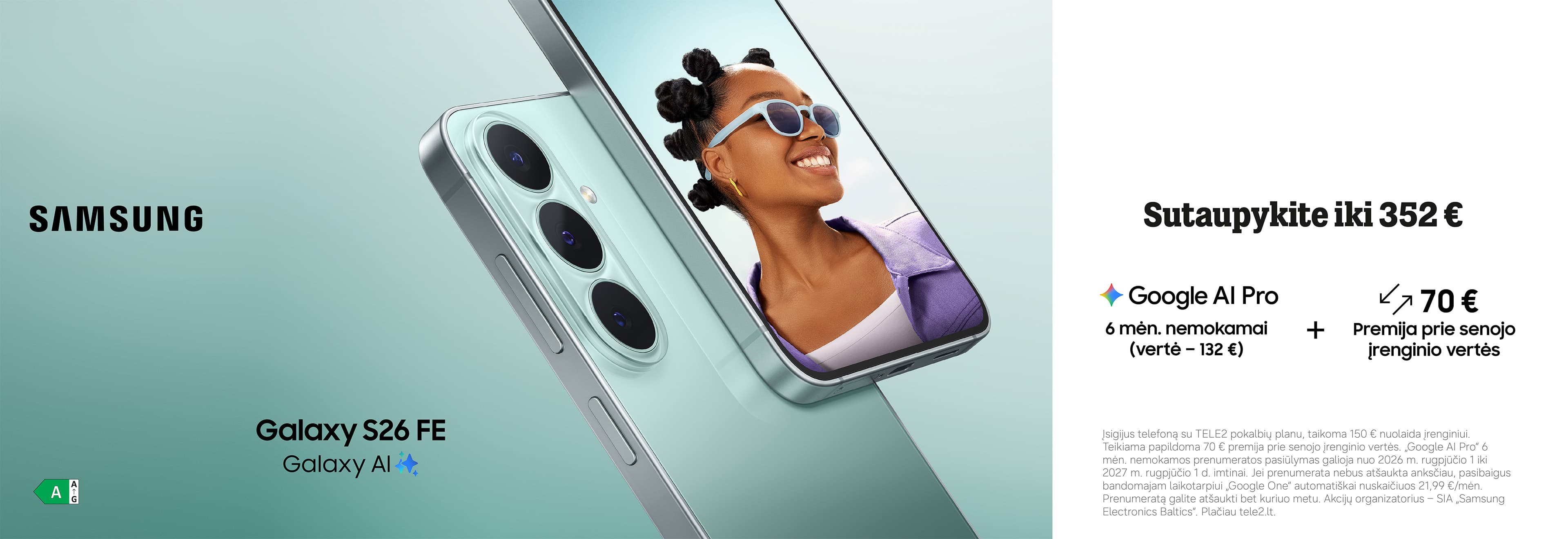 Galaxy S26 FE. Sutaupykite iki 352 €. Google Al Pro 6 mėn. nemokamai (vertė - 132 €) + 70€ Premija prie senojo įrenginio vertės